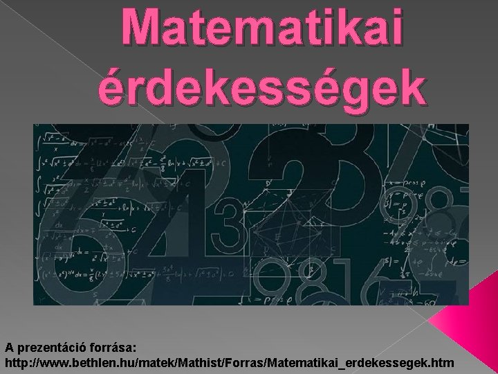 Matematikai érdekességek A prezentáció forrása: http: //www. bethlen. hu/matek/Mathist/Forras/Matematikai_erdekessegek. htm 