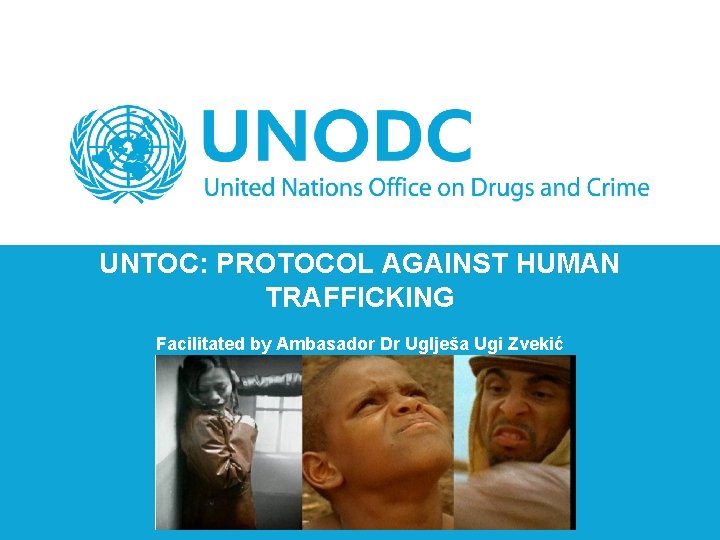 UNTOC: PROTOCOL AGAINST HUMAN TRAFFICKING Facilitated by Ambasador Dr Uglješa Ugi Zvekić 