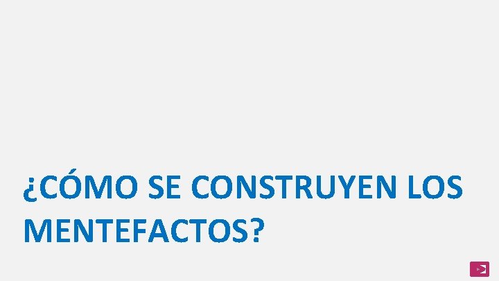 ¿CÓMO SE CONSTRUYEN LOS MENTEFACTOS? 