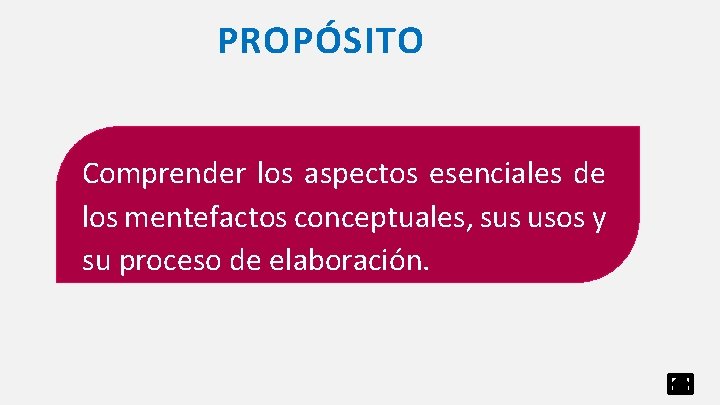 PROPÓSITO Comprender los aspectos esenciales de los mentefactos conceptuales, sus usos y su proceso