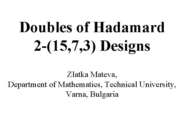 Doubles of Hadamard 2 -(15, 7, 3) Designs Zlatka Mateva, Department of Mathematics, Technical