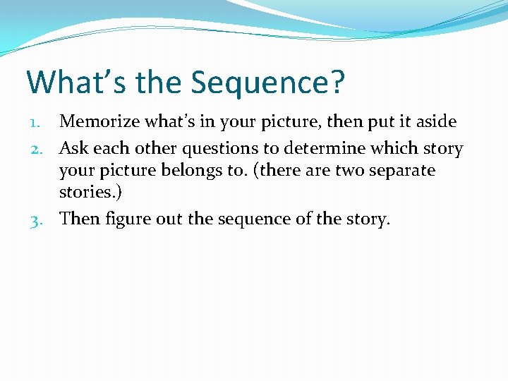 What’s the Sequence? 1. Memorize what’s in your picture, then put it aside 2.