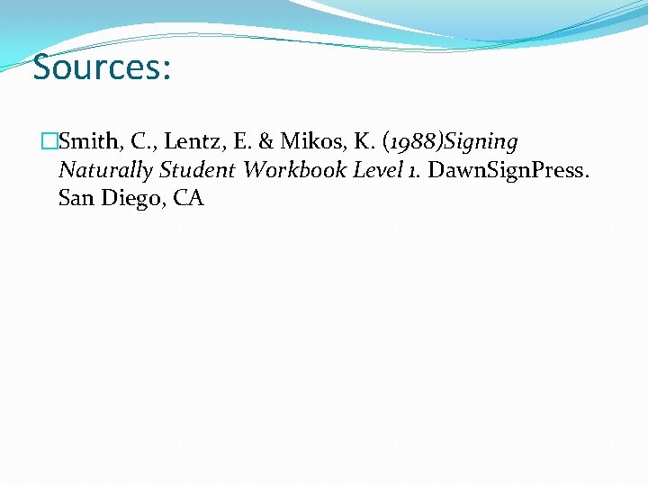 Sources: �Smith, C. , Lentz, E. & Mikos, K. (1988)Signing Naturally Student Workbook Level