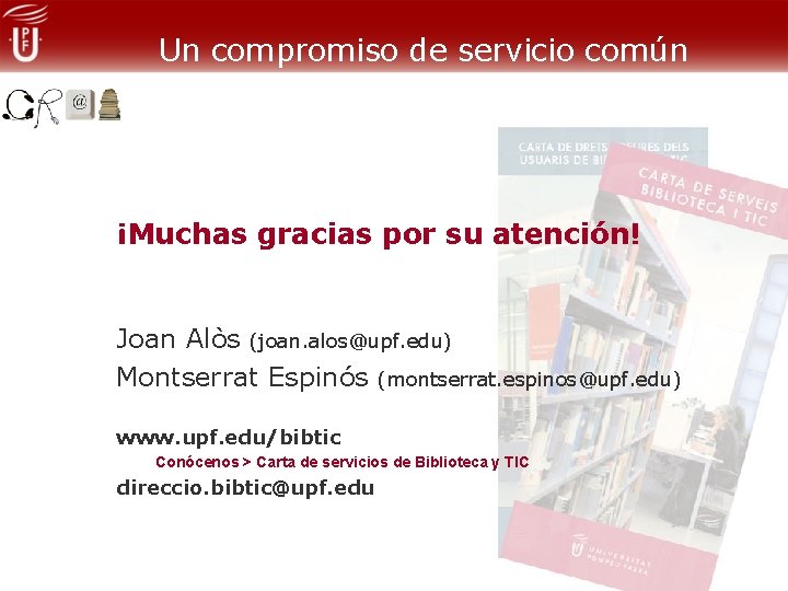 Un compromiso de servicio común ¡Muchas gracias por su atención! Joan Alòs (joan. alos@upf.