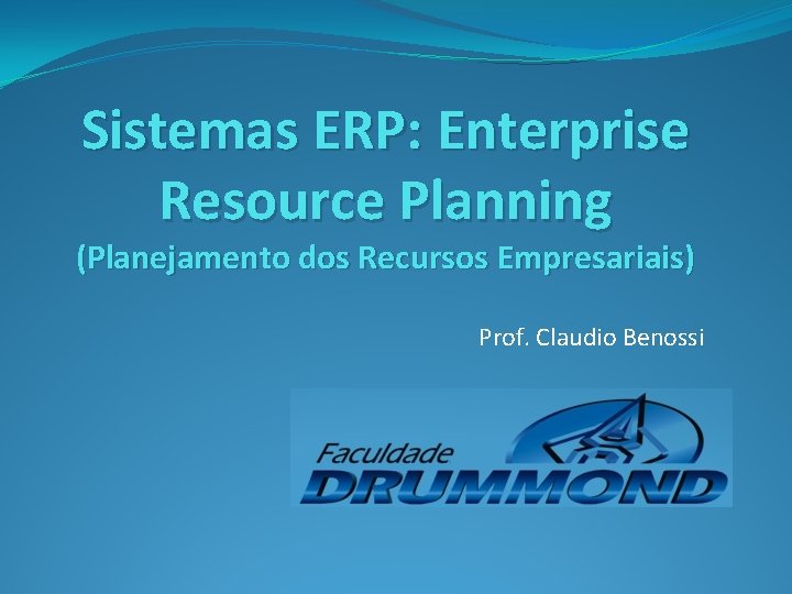 Sistemas ERP: Enterprise Resource Planning (Planejamento dos Recursos Empresariais) Prof. Claudio Benossi 