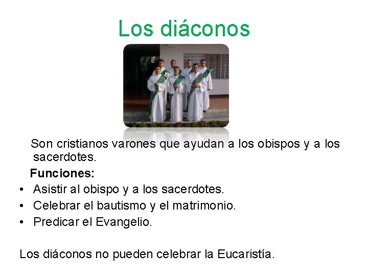 Los diáconos Son cristianos varones que ayudan a los obispos y a los sacerdotes. Los diáconos Son cristianos varones que ayudan a los obispos y a los sacerdotes.