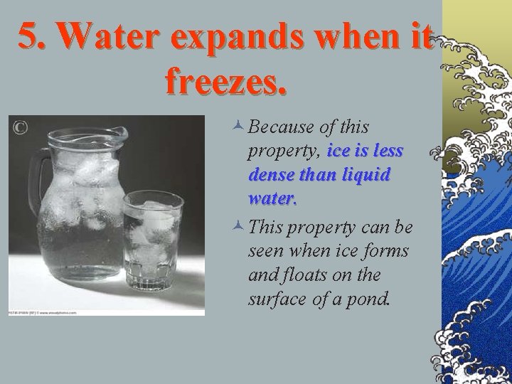 5. Water expands when it freezes. © Because of this property, ice is less