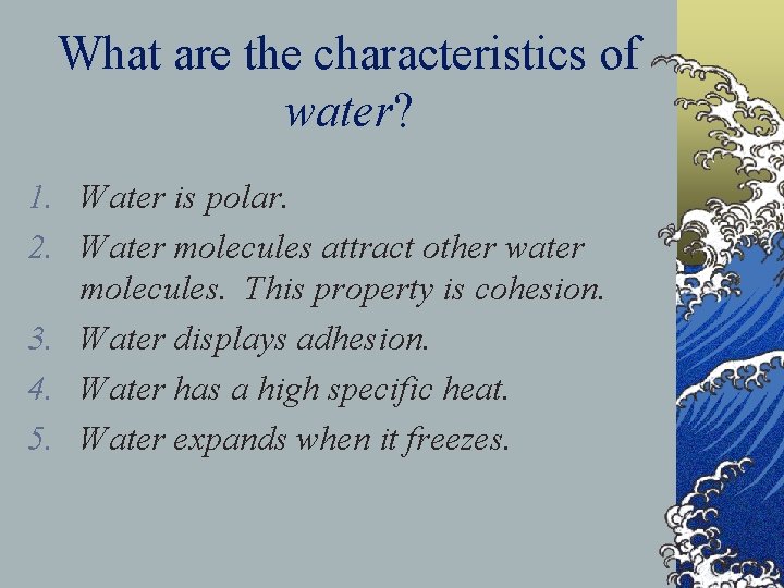 What are the characteristics of water? 1. Water is polar. 2. Water molecules attract