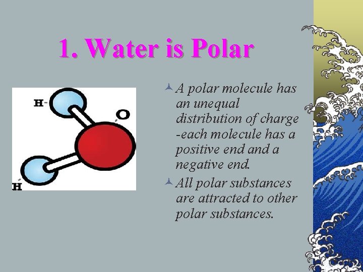 1. Water is Polar © A polar molecule has an unequal distribution of charge