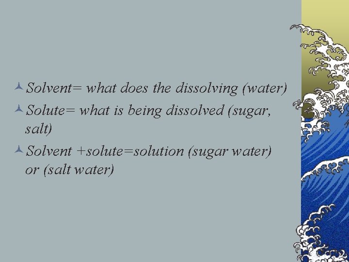 ©Solvent= what does the dissolving (water) ©Solute= what is being dissolved (sugar, salt) ©Solvent