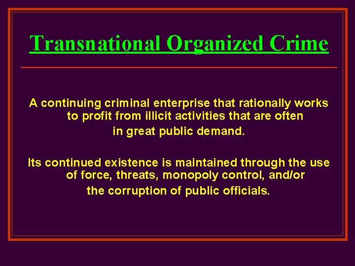 Transnational Organized Crime A continuing criminal enterprise that rationally works to profit from illicit