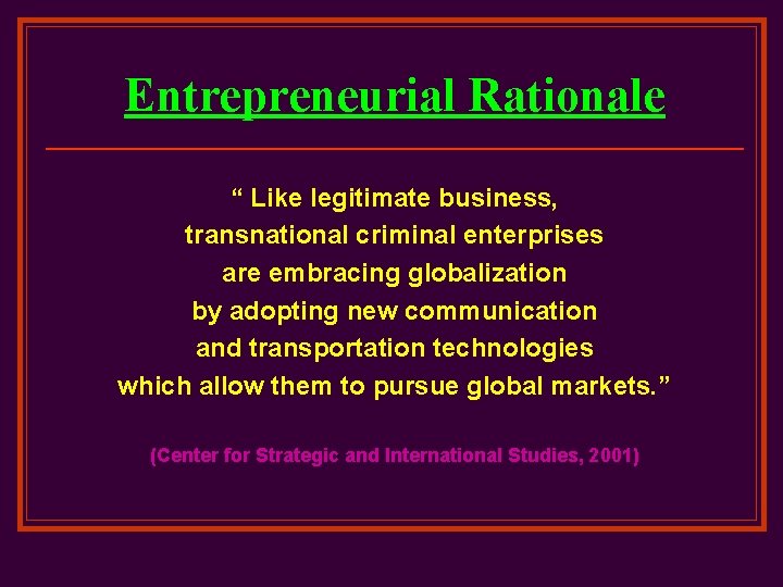 Entrepreneurial Rationale “ Like legitimate business, transnational criminal enterprises are embracing globalization by adopting