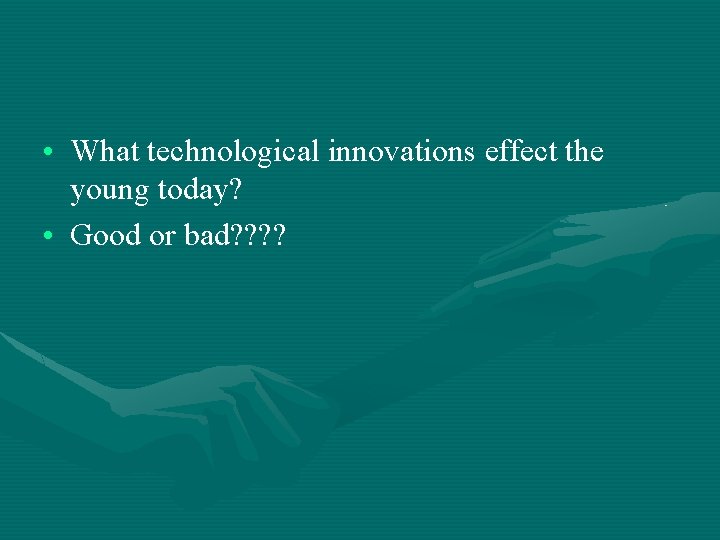 • What technological innovations effect the young today? • Good or bad? ? • What technological innovations effect the young today? • Good or bad? ?