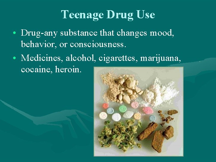 Teenage Drug Use • Drug-any substance that changes mood, behavior, or consciousness. • Medicines, Teenage Drug Use • Drug-any substance that changes mood, behavior, or consciousness. • Medicines,
