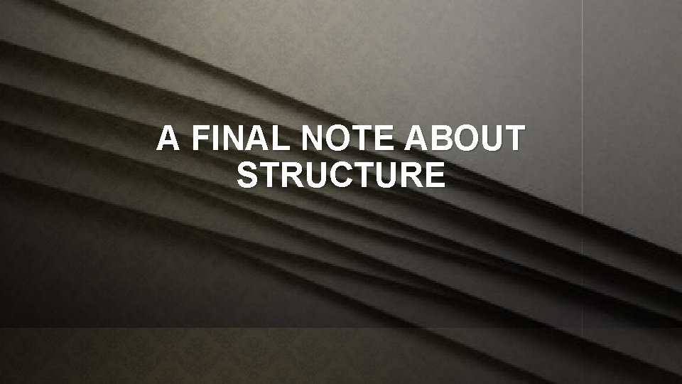 A FINAL NOTE ABOUT STRUCTURE 
