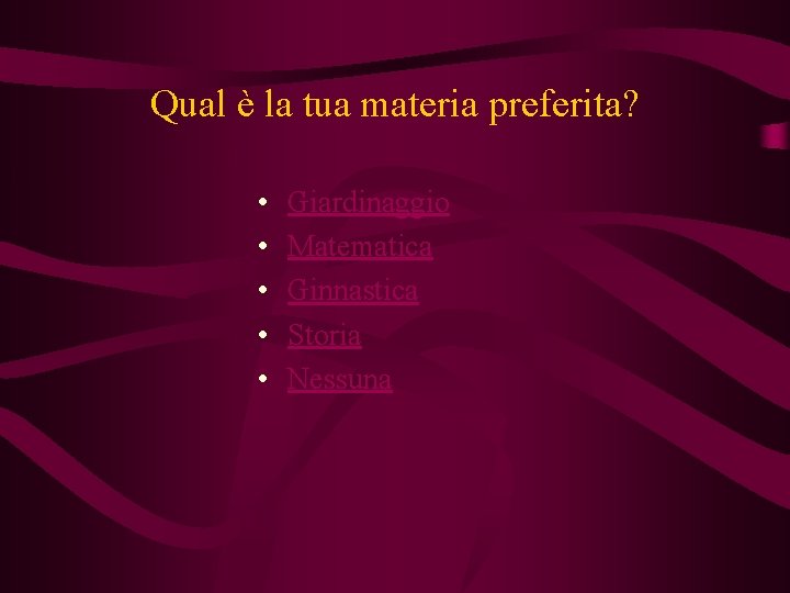 Qual è la tua materia preferita? • • • Giardinaggio Matematica Ginnastica Storia Nessuna