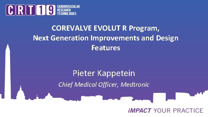 COREVALVE EVOLUT R Program, Next Generation Improvements and Design Features Pieter Kappetein Chief Medical