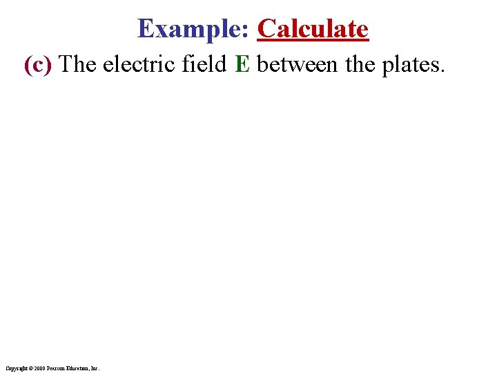 Example: Calculate (c) The electric field E between the plates. Copyright © 2009 Pearson Example: Calculate (c) The electric field E between the plates. Copyright © 2009 Pearson