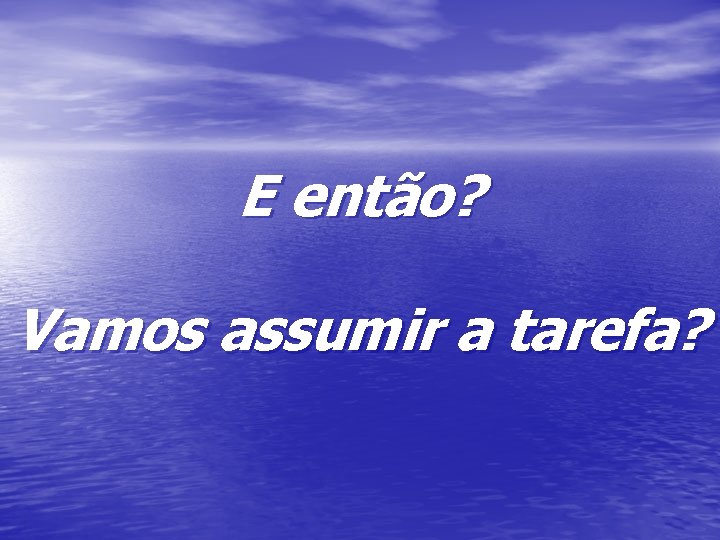 E então? Vamos assumir a tarefa? 