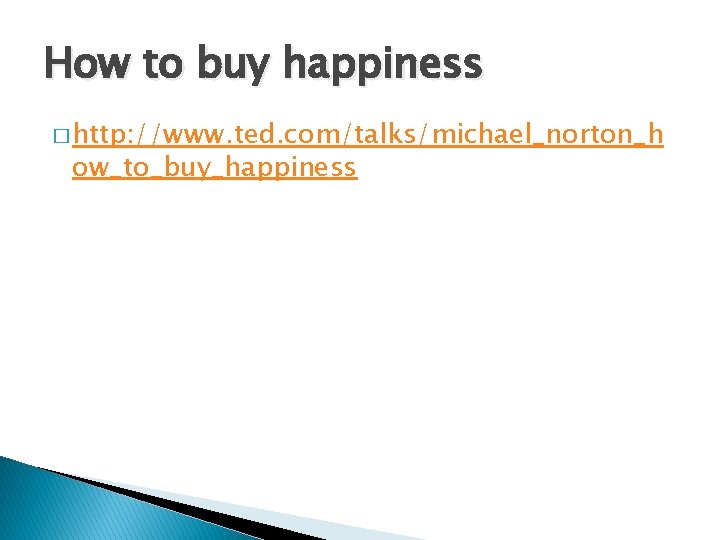 How to buy happiness � http: //www. ted. com/talks/michael_norton_h ow_to_buy_happiness 