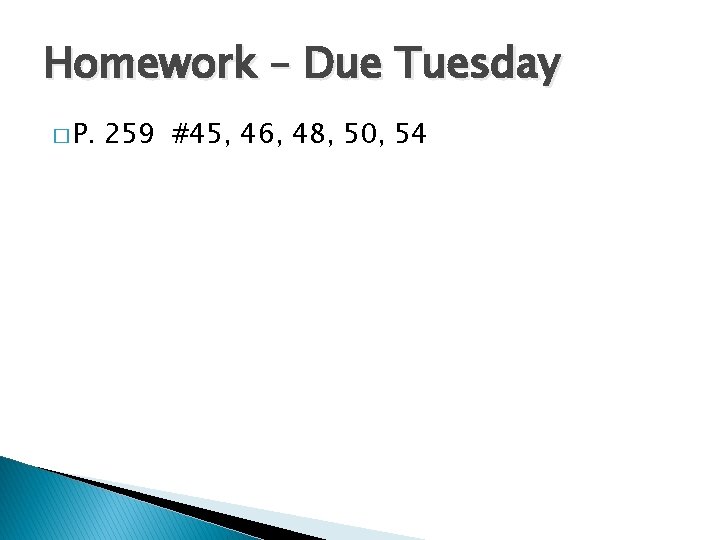 Homework – Due Tuesday � P. 259 #45, 46, 48, 50, 54 