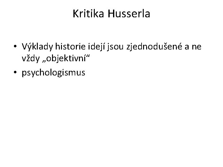 Kritika Husserla • Výklady historie idejí jsou zjednodušené a ne vždy „objektivní“ • psychologismus