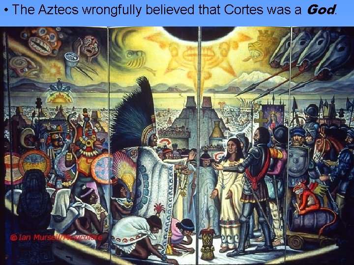  • The Aztecs wrongfully believed that Cortes was a God. 