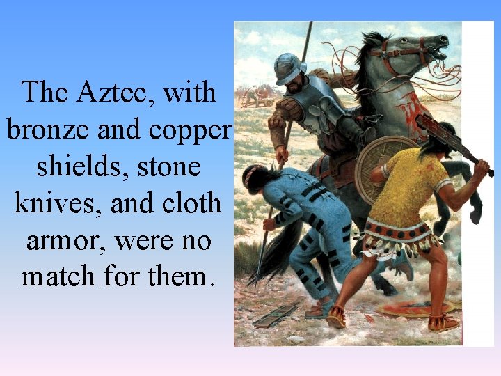 The Aztec, with bronze and copper shields, stone knives, and cloth armor, were no