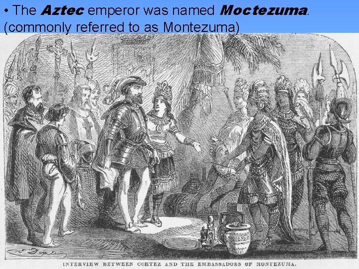  • The Aztec emperor was named Moctezuma. (commonly referred to as Montezuma) 