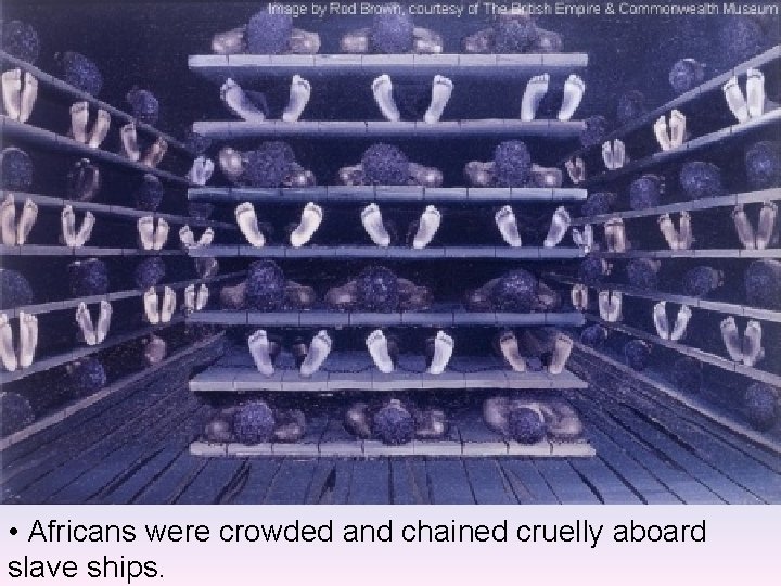  • Africans were crowded and chained cruelly aboard slave ships. 