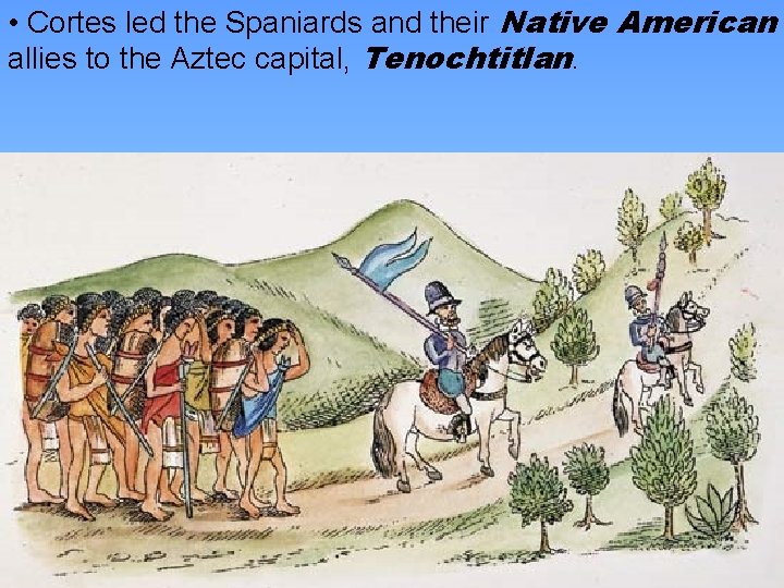  • Cortes led the Spaniards and their Native American allies to the Aztec