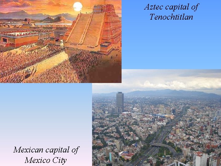 Aztec capital of Tenochtitlan Mexican capital of Mexico City 