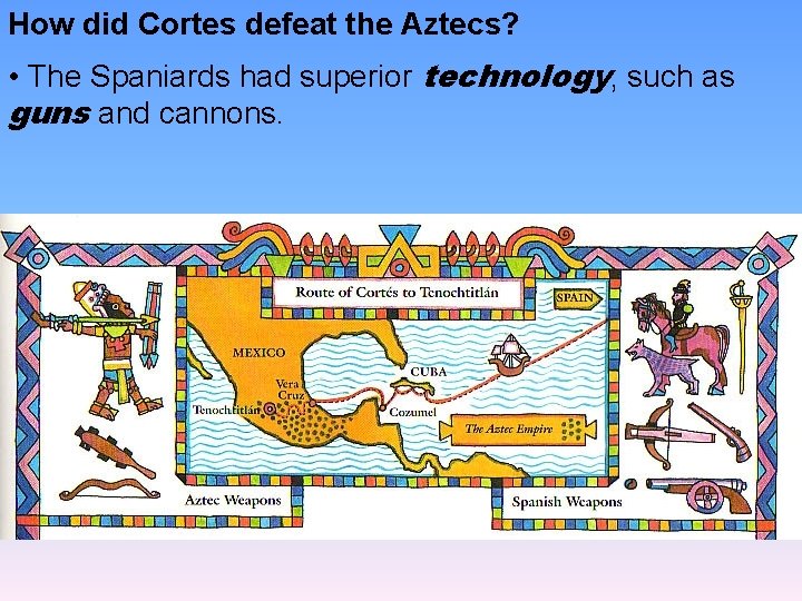 How did Cortes defeat the Aztecs? • The Spaniards had superior technology, such as