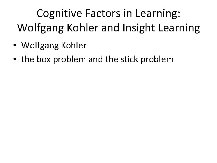 Cognitive Factors in Learning: Wolfgang Kohler and Insight Learning • Wolfgang Kohler • the