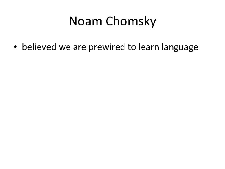 Noam Chomsky • believed we are prewired to learn language 