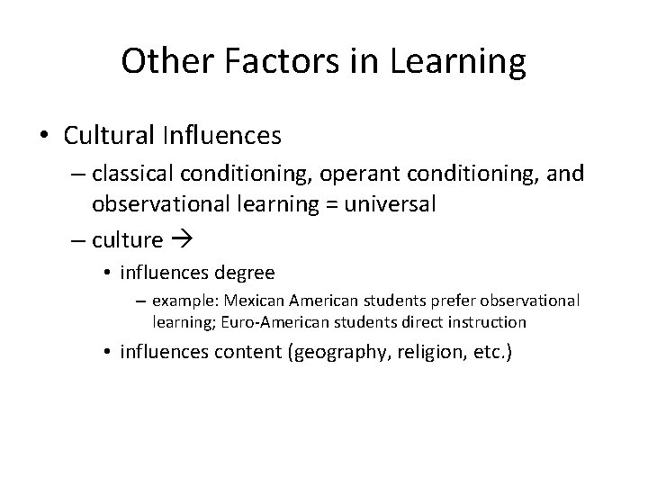 Other Factors in Learning • Cultural Influences – classical conditioning, operant conditioning, and observational