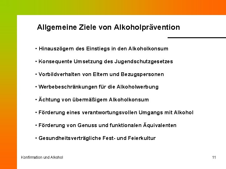 Allgemeine Ziele von Alkoholprävention • Hinauszögern des Einstiegs in den Alkoholkonsum • Konsequente Umsetzung