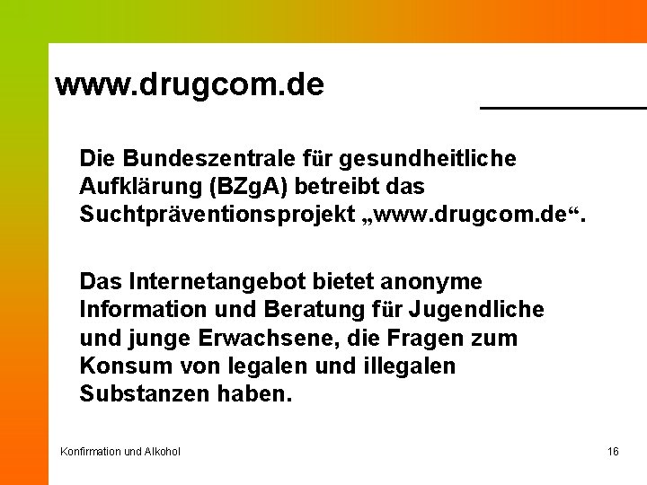 www. drugcom. de Die Bundeszentrale für gesundheitliche Aufklärung (BZg. A) betreibt das Suchtpräventionsprojekt „www.