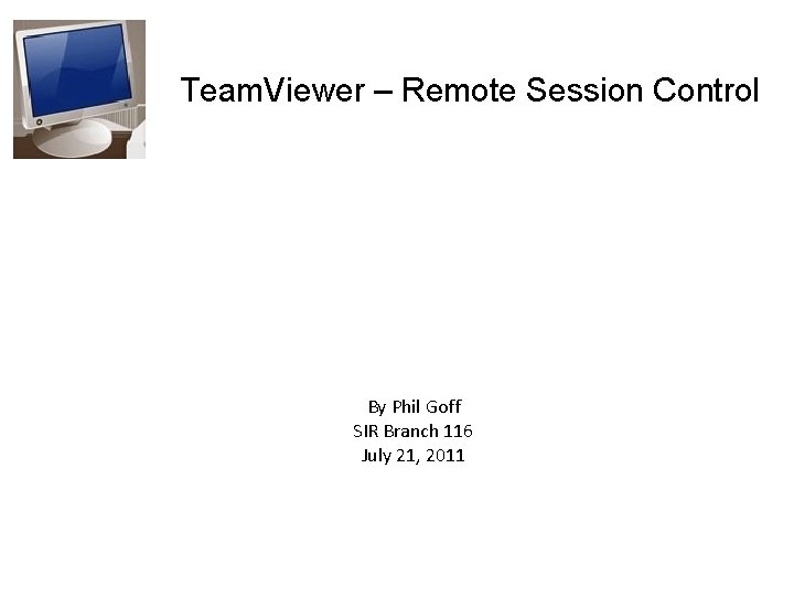 Team. Viewer – Remote Session Control By Phil Goff SIR Branch 116 July 21,