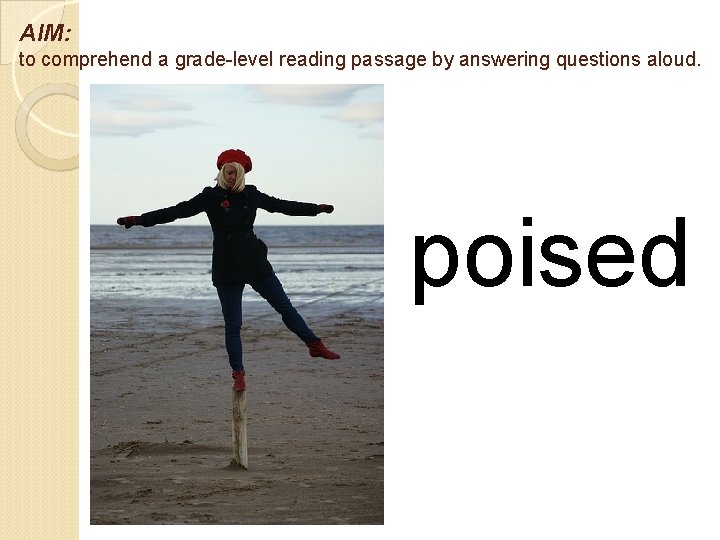 AIM: to comprehend a grade-level reading passage by answering questions aloud. poised 