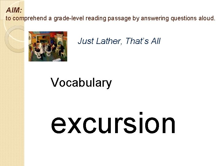 AIM: to comprehend a grade-level reading passage by answering questions aloud. Just Lather, That’s