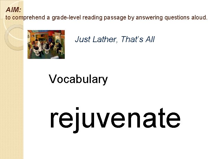 AIM: to comprehend a grade-level reading passage by answering questions aloud. Just Lather, That’s