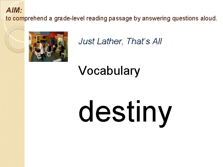 AIM: to comprehend a grade-level reading passage by answering questions aloud. Just Lather, That’s