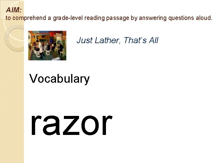 AIM: to comprehend a grade-level reading passage by answering questions aloud. Just Lather, That’s