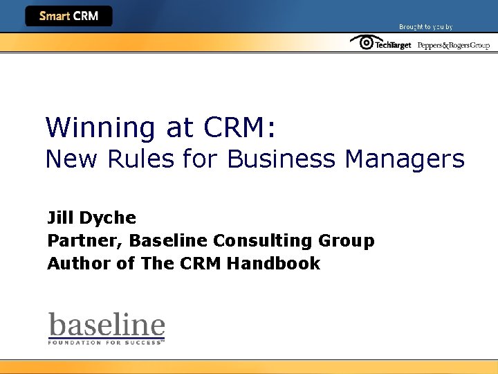 Winning at CRM: New Rules for Business Managers Jill Dyche Partner, Baseline Consulting Group