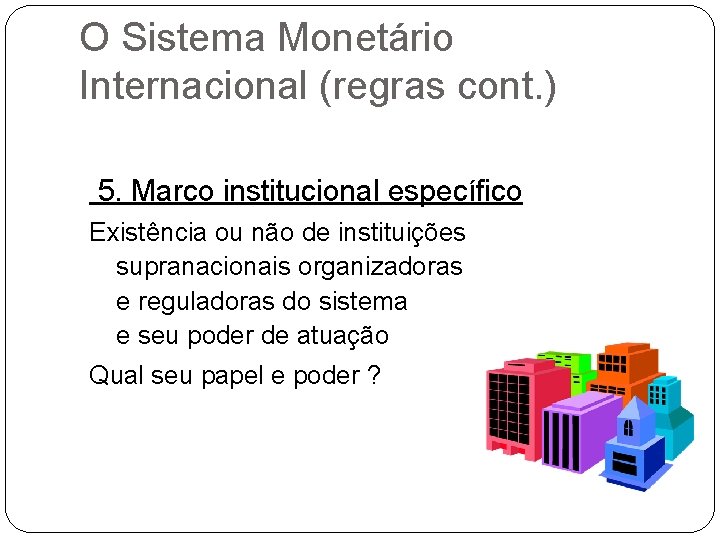 O Sistema Monetário Internacional (regras cont. ) 5. Marco institucional específico Existência ou não