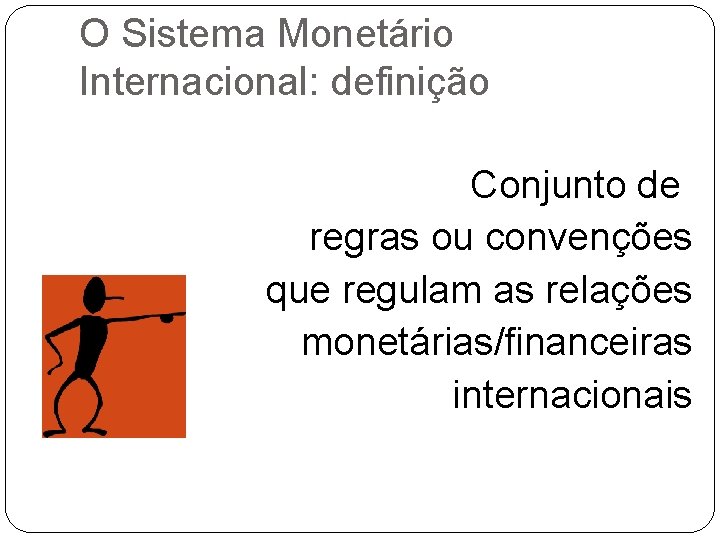 O Sistema Monetário Internacional: definição Conjunto de regras ou convenções que regulam as relações