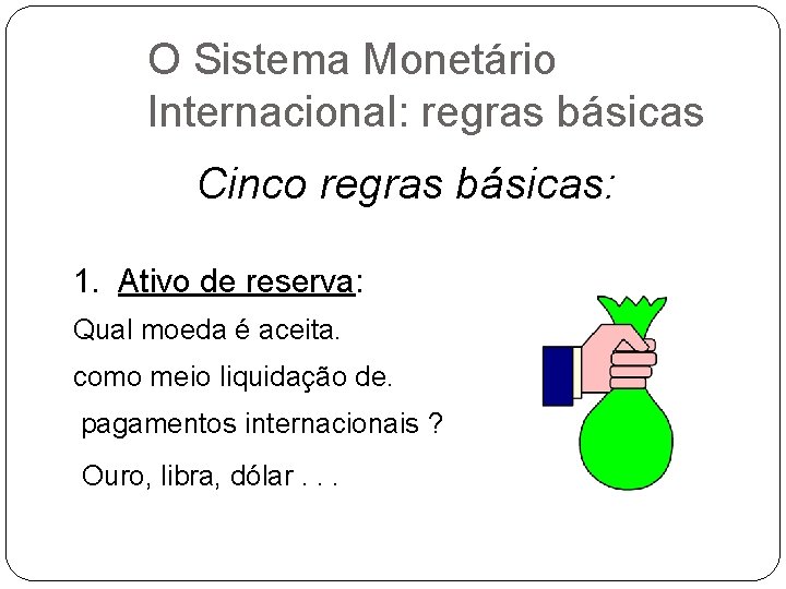 O Sistema Monetário Internacional: regras básicas Cinco regras básicas: 1. Ativo de reserva: Qual