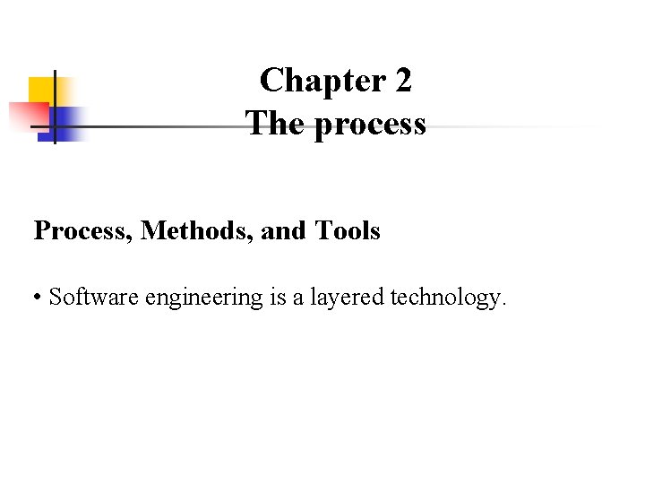 Chapter 2 The process Process, Methods, and Tools • Software engineering is a layered