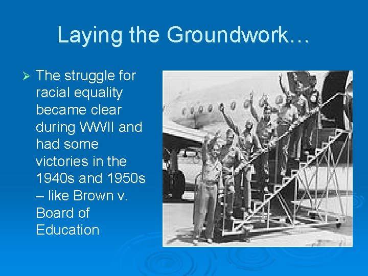 Laying the Groundwork… Ø The struggle for racial equality became clear during WWII and